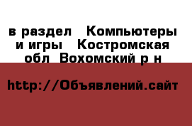  в раздел : Компьютеры и игры . Костромская обл.,Вохомский р-н